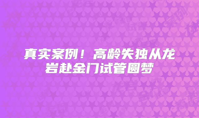 真实案例！高龄失独从龙岩赴金门试管圆梦