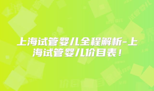 上海试管婴儿全程解析-上海试管婴儿价目表！