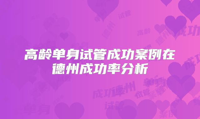 高龄单身试管成功案例在德州成功率分析