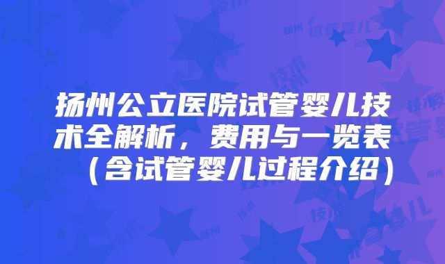 扬州公立医院试管婴儿技术全解析,费用与一览表(含试管婴儿过程介绍)