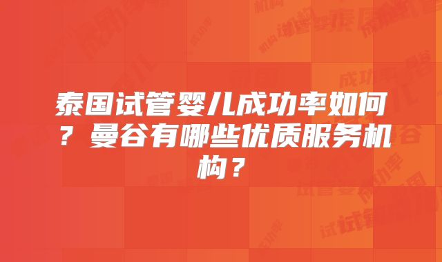 泰国试管婴儿成功率如何？曼谷有哪些优质服务机构？