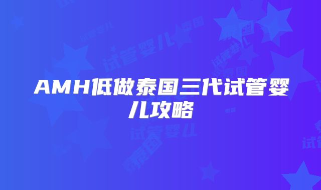 AMH低做泰国三代试管婴儿攻略