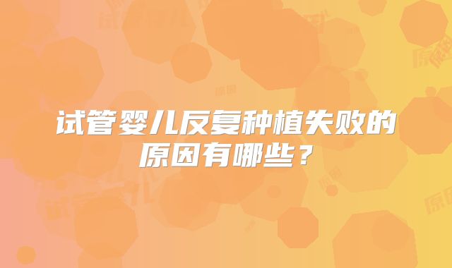 试管婴儿反复种植失败的原因有哪些？