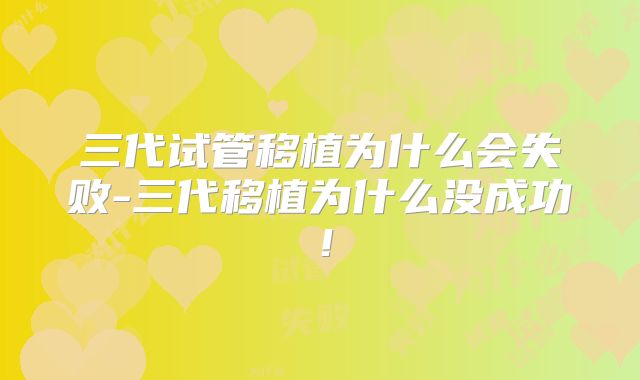 三代试管移植为什么会失败-三代移植为什么没成功!