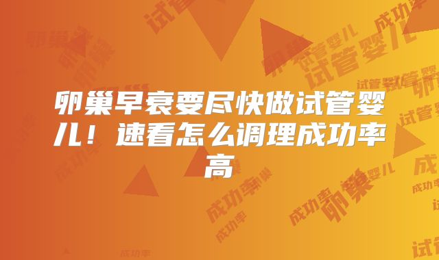 卵巢早衰要尽快做试管婴儿!速看怎么调理成功率高