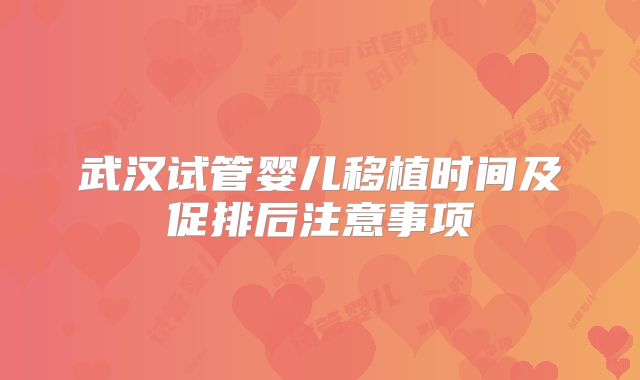 武汉试管婴儿移植时间及促排后注意事项