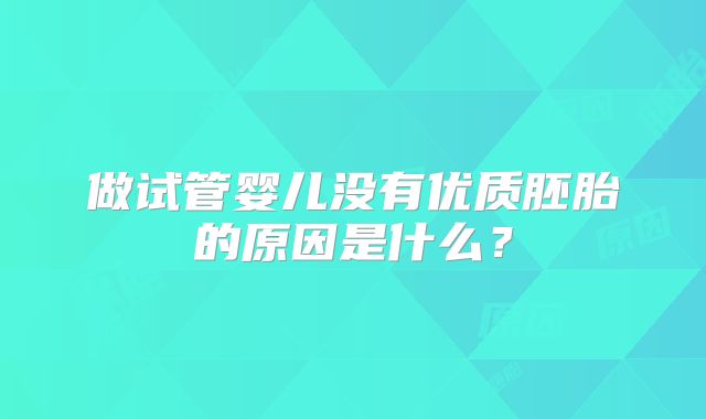 做试管婴儿没有优质胚胎的原因是什么？