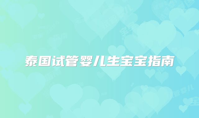 泰国试管婴儿生宝宝指南