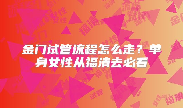 金门试管流程怎么走?单身女性从福清去必看