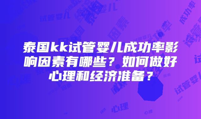 泰国kk试管婴儿成功率影响因素有哪些?如何做好心理和经济准备?