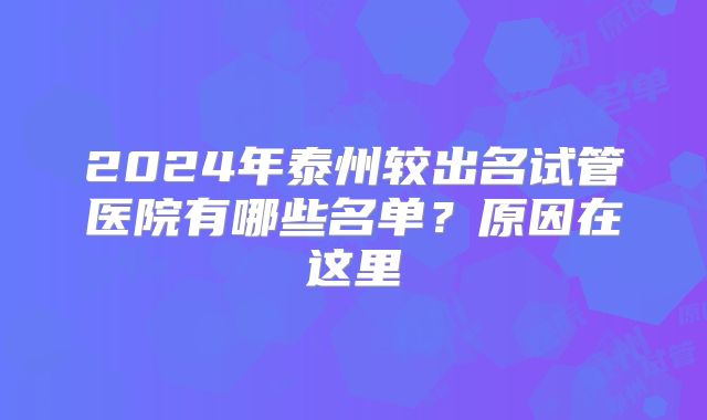 2024年泰州较出名试管医院有哪些名单？原因在这里