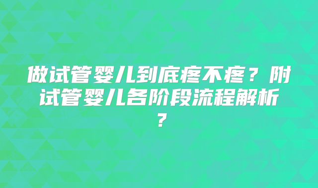 做试管婴儿到底疼不疼?附试管婴儿各阶段流程解析?