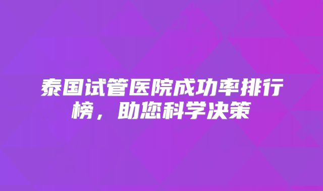 泰国试管医院成功率排行榜,助您科学决策