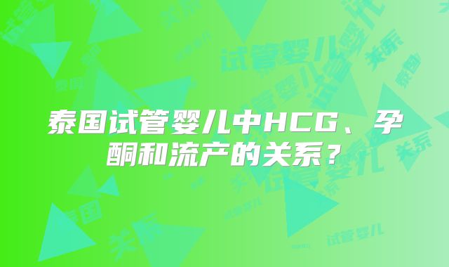泰国试管婴儿中HCG、孕酮和流产的关系？