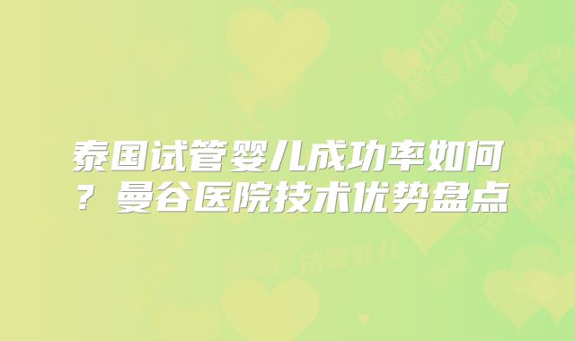 泰国试管婴儿成功率如何?曼谷医院技术优势盘点