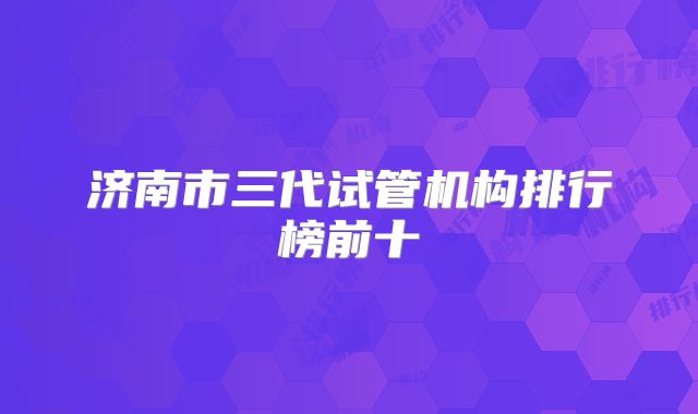 济南市三代试管机构排行榜前十