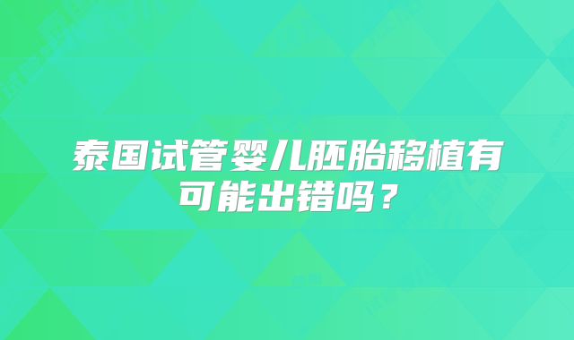 泰国试管婴儿胚胎移植有可能出错吗？