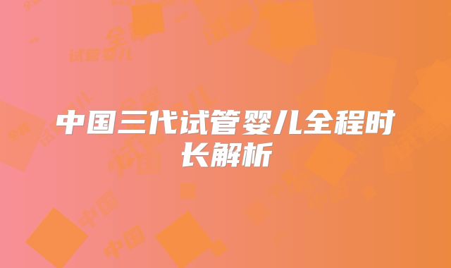 中国三代试管婴儿全程时长解析