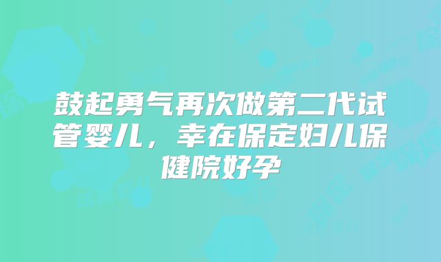 鼓起勇气再次做第二代试管婴儿，幸在保定妇儿保健院好孕