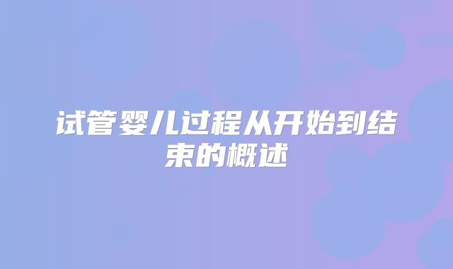 试管婴儿过程从开始到结束的概述
