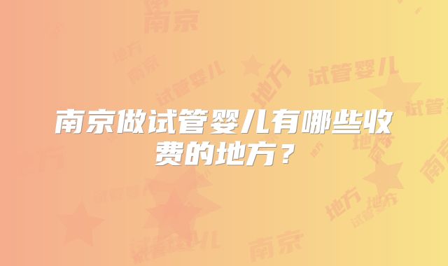 南京做试管婴儿有哪些收费的地方?