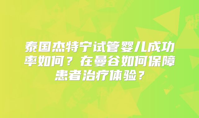 泰国杰特宁试管婴儿成功率如何?在曼谷如何保障患者治疗体验?