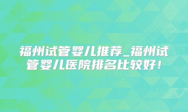 福州试管婴儿推荐_福州试管婴儿医院排名比较好！
