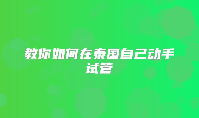 教你如何在泰国自己动手试管