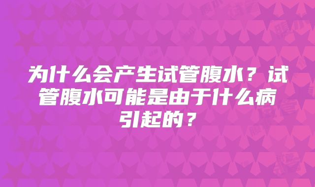 为什么会产生试管腹水?试管腹水可能是由于什么病引起的?