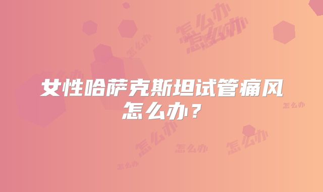 女性哈萨克斯坦试管痛风怎么办?