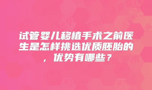 试管婴儿移植手术之前医生是怎样挑选优质胚胎的，优势有哪些？