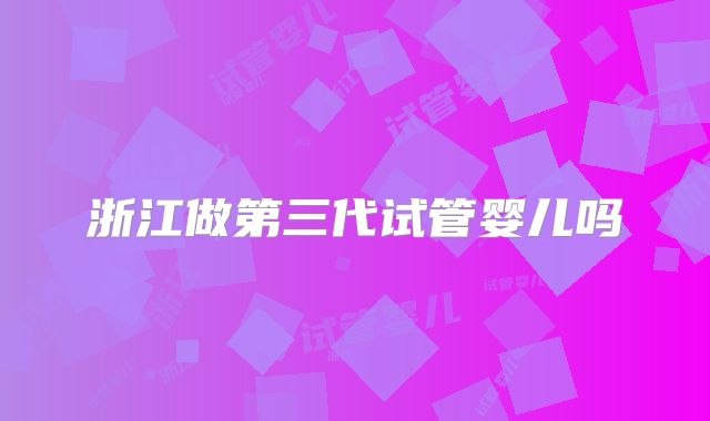 浙江做第三代试管婴儿吗