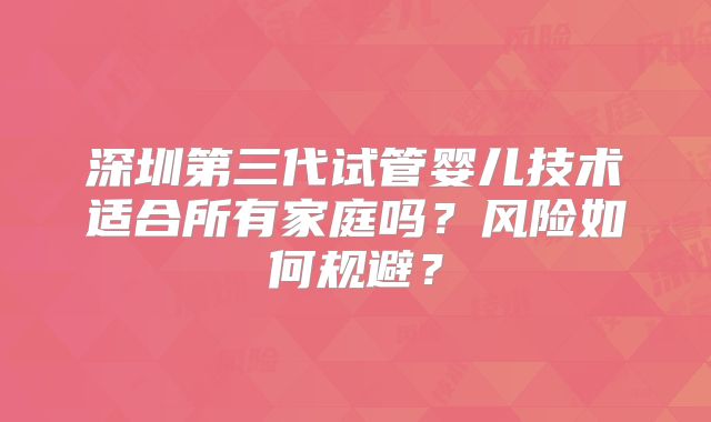 深圳第三代试管婴儿技术适合所有家庭吗?风险如何规避?
