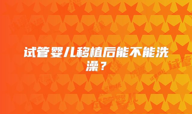 试管婴儿移植后能不能洗澡?