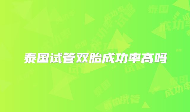 泰国试管双胎成功率高吗