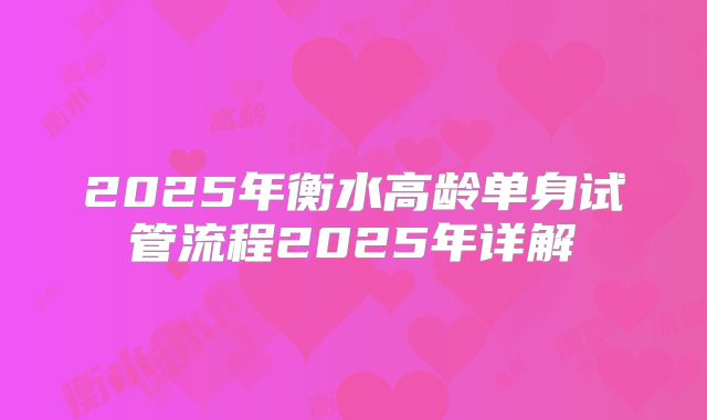 2025年衡水高龄单身试管流程2025年详解