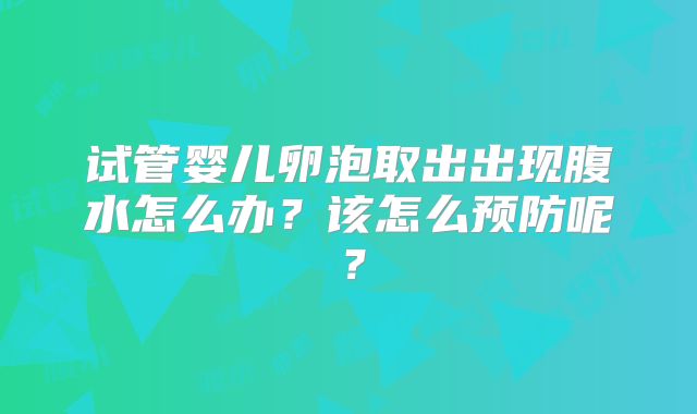 试管婴儿卵泡取出出现腹水怎么办？该怎么预防呢？