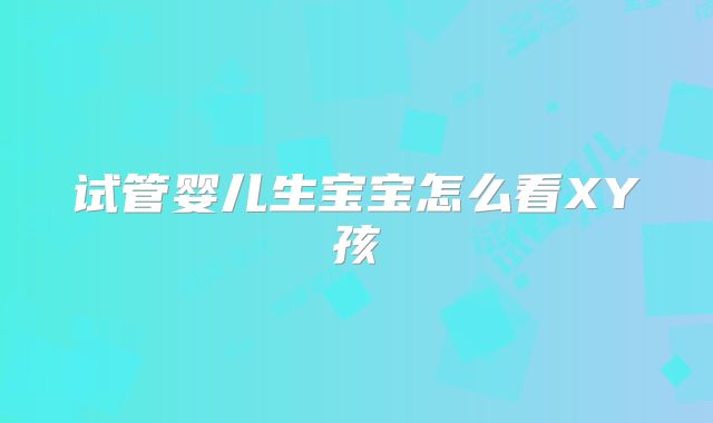 试管婴儿生宝宝怎么看XY孩
