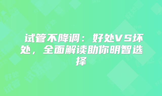 ‌试管不降调：好处VS坏处，全面解读助你明智选择