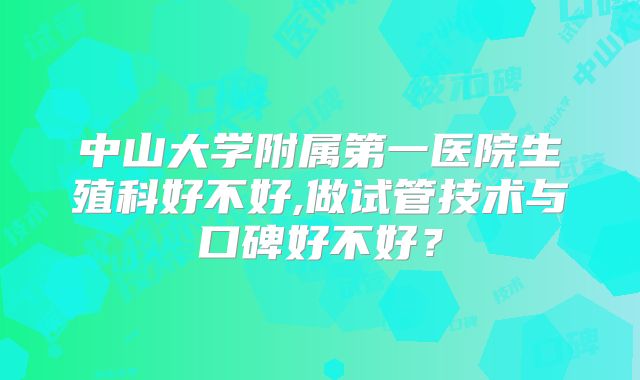中山大学附属第一医院生殖科好不好,做试管技术与口碑好不好？