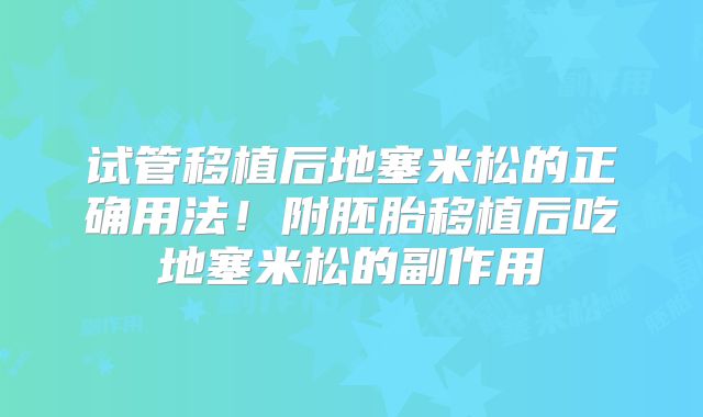 试管移植后地塞米松的正确用法!附胚胎移植后吃地塞米松的副作用
