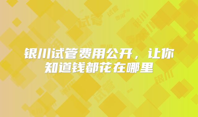 银川试管费用公开,让你知道钱都花在哪里