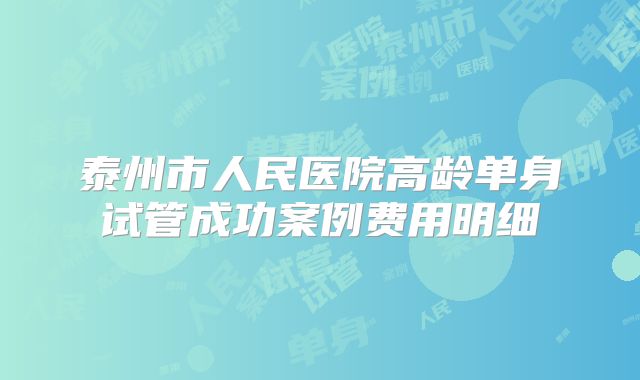泰州市人民医院高龄单身试管成功案例费用明细