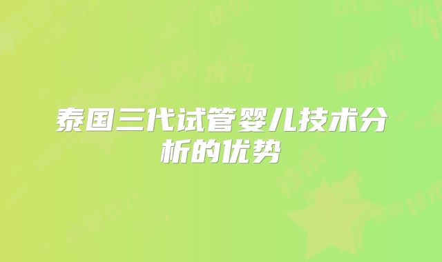 泰国三代试管婴儿技术分析的优势