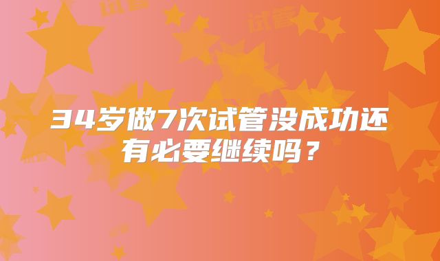34岁做7次试管没成功还有必要继续吗?