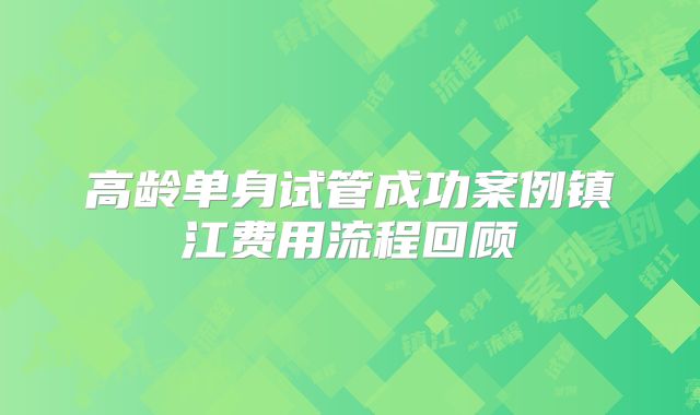 高龄单身试管成功案例镇江费用流程回顾