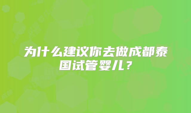 为什么建议你去做成都泰国试管婴儿?