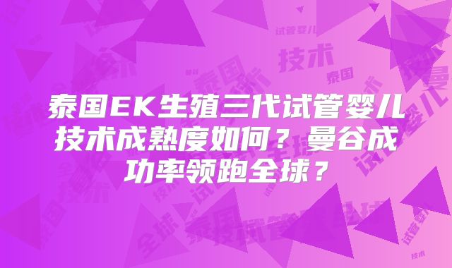 泰国EK生殖三代试管婴儿技术成熟度如何？曼谷成功率领跑全球？