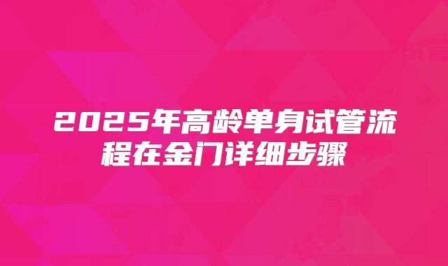 2025年高龄单身试管流程在金门详细步骤