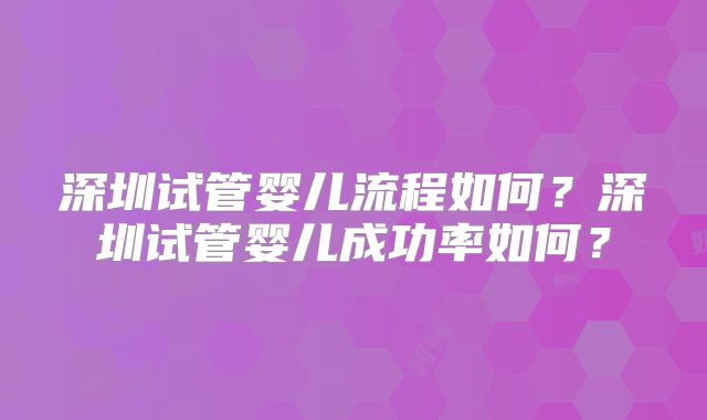 深圳试管婴儿流程如何?深圳试管婴儿成功率如何?